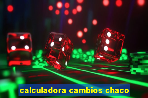 calculadora cambios chaco